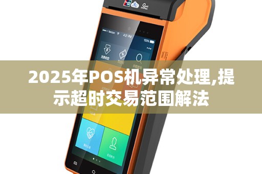 2025年POS机异常处理,提示超时交易范围解法