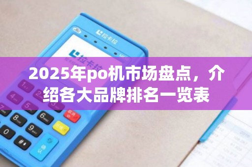 2025年po机市场盘点，介绍各大品牌排名一览表