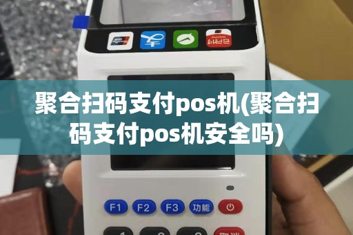 聚合扫码支付pos机(聚合扫码支付pos机安全吗)
