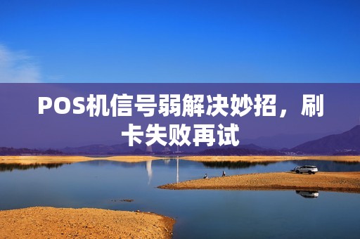 POS机信号弱解决妙招，刷卡失败再试