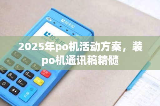 2025年po机活动方案，装po机通讯稿精髓