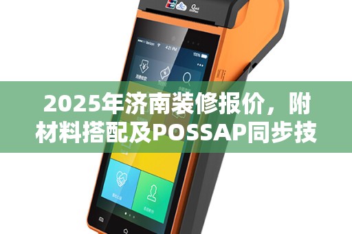2025年济南装修报价，附材料搭配及POSSAP同步技巧