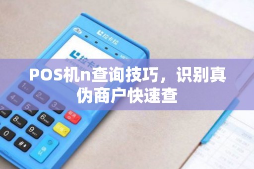 POS机n查询技巧，识别真伪商户快速查