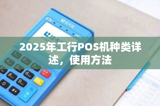 2025年工行POS机种类详述，使用方法