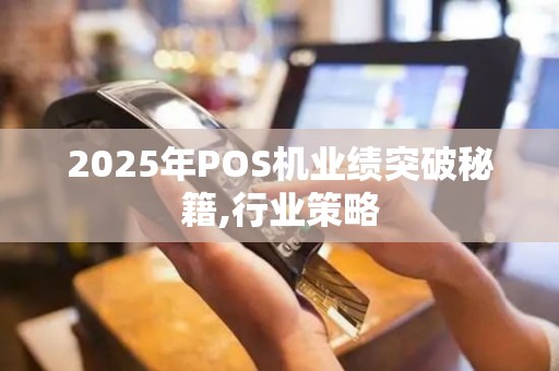 2025年POS机业绩突破秘籍,行业策略