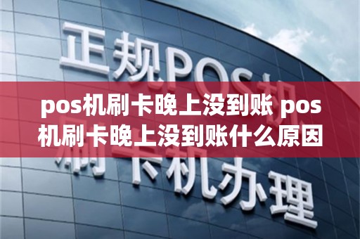 pos机刷卡晚上没到账 pos机刷卡晚上没到账什么原因