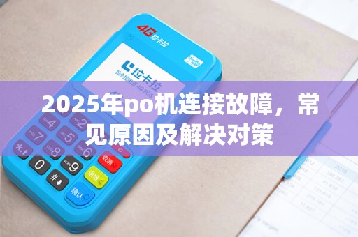 2025年po机连接故障，常见原因及解决对策