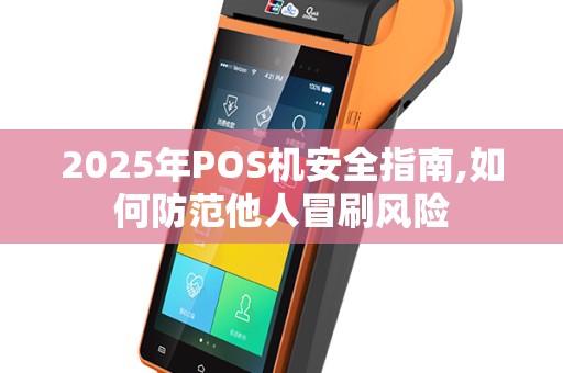 2025年POS机安全指南,如何防范他人冒刷风险