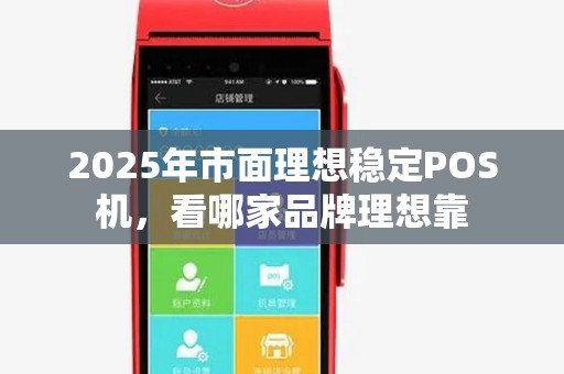 2025年市面理想稳定POS机，看哪家品牌理想靠