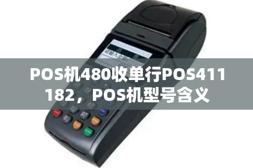 POS机480收单行POS411182，POS机型号含义
