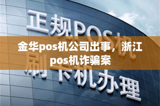 金华pos机公司出事，浙江pos机诈骗案