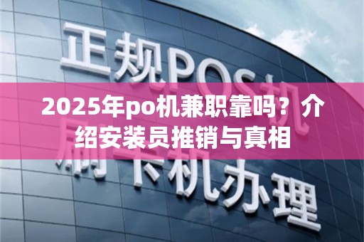 2025年po机兼职靠吗？介绍安装员推销与真相
