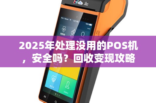 2025年处理没用的POS机，安全吗？回收变现攻略