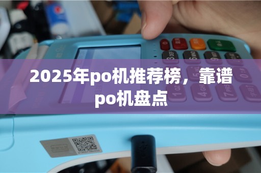 2025年po机推荐榜，靠谱po机盘点