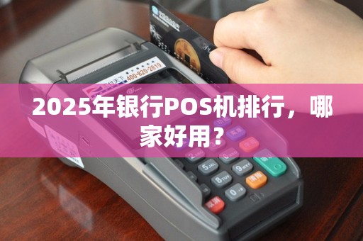2025年银行POS机排行，哪家好用？