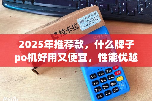 2025年推荐款，什么牌子po机好用又便宜，性能优越