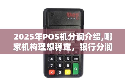 2025年POS机分润介绍,哪家机构理想稳定，银行分润比例