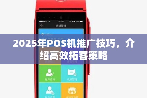 2025年POS机推广技巧，介绍高效拓客策略