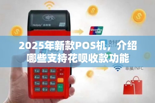 2025年新款POS机，介绍哪些支持花呗收款功能