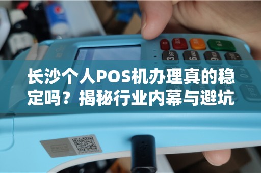 长沙个人POS机办理真的稳定吗？揭秘行业内幕与避坑指南！