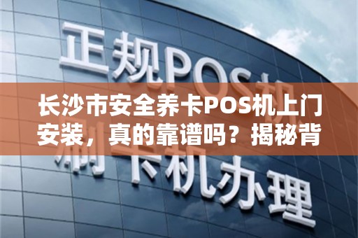 长沙市安全养卡POS机上门安装，真的靠谱吗？揭秘背后3大风险！