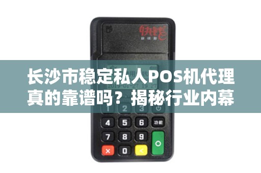 长沙市稳定私人POS机代理真的靠谱吗？揭秘行业内幕与避坑指南！