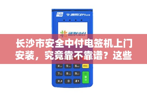 长沙市安全中付电签机上门安装，究竟靠不靠谱？这些内幕你必须知道！