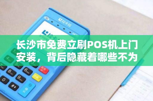 长沙市免费立刷POS机上门安装，背后隐藏着哪些不为人知的套路？