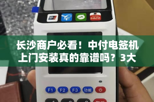 长沙商户必看！中付电签机上门安装真的靠谱吗？3大陷阱你可能不知道！