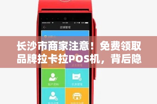 长沙市商家注意！免费领取品牌拉卡拉POS机，背后隐藏这些‘套路’