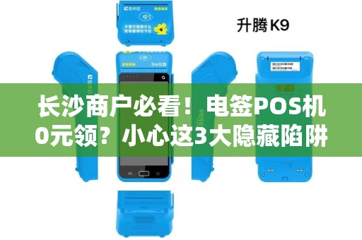 长沙商户必看！电签POS机0元领？小心这3大隐藏陷阱！