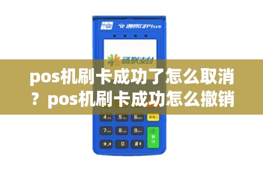 pos机刷卡成功了怎么取消？pos机刷卡成功怎么撤销