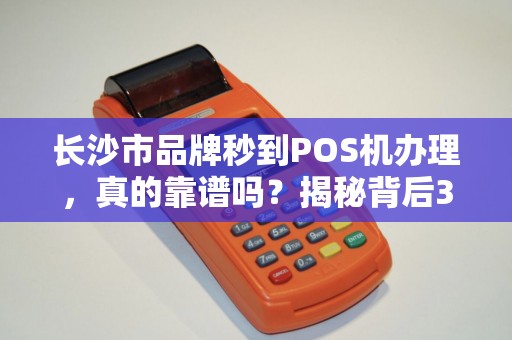长沙市品牌秒到POS机办理，真的靠谱吗？揭秘背后3大陷阱！