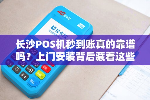 长沙POS机秒到账真的靠谱吗？上门安装背后藏着这些猫腻！