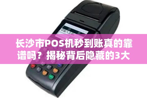 长沙市POS机秒到账真的靠谱吗？揭秘背后隐藏的3大风险！