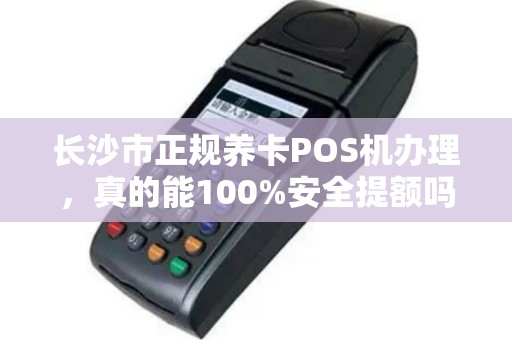 长沙市正规养卡POS机办理，真的能100%安全提额吗？揭秘背后不为人知的3大陷阱！