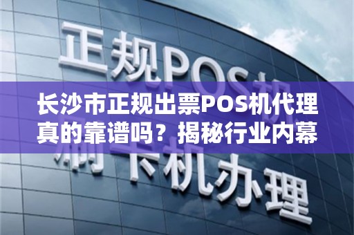长沙市正规出票POS机代理真的靠谱吗？揭秘行业内幕与避坑指南！