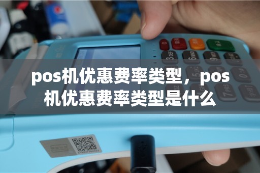 pos机优惠费率类型，pos机优惠费率类型是什么