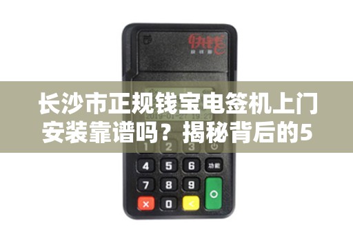 长沙市正规钱宝电签机上门安装靠谱吗？揭秘背后的5大陷阱与避坑指南！