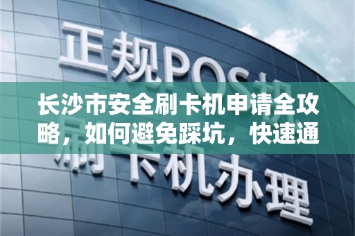 长沙市安全刷卡机申请全攻略，如何避免踩坑，快速通过审核？