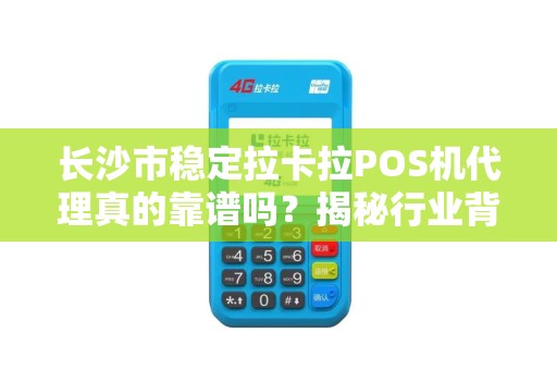 长沙市稳定拉卡拉POS机代理真的靠谱吗？揭秘行业背后的三大陷阱！