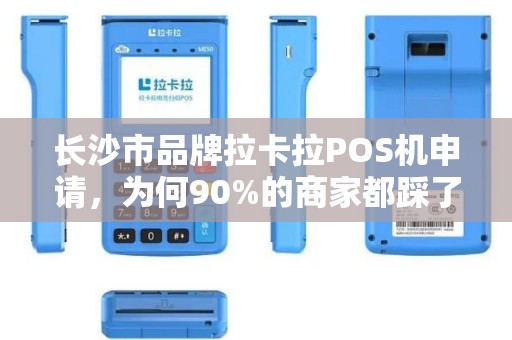 长沙市品牌拉卡拉POS机申请，为何90%的商家都踩了这些坑？