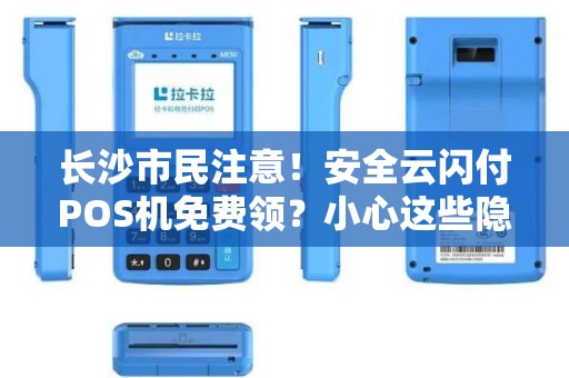 长沙市民注意！安全云闪付POS机免费领？小心这些隐藏陷阱！