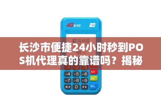 长沙市便捷24小时秒到POS机代理真的靠谱吗？揭秘背后隐藏的3大风险！