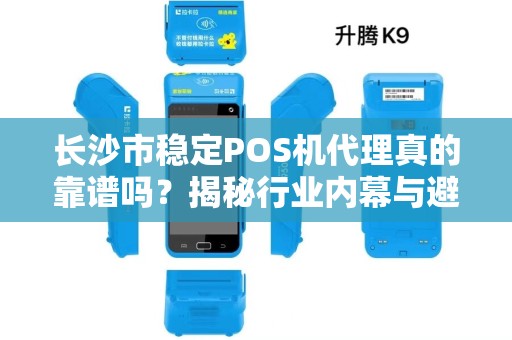 长沙市稳定POS机代理真的靠谱吗？揭秘行业内幕与避坑指南！