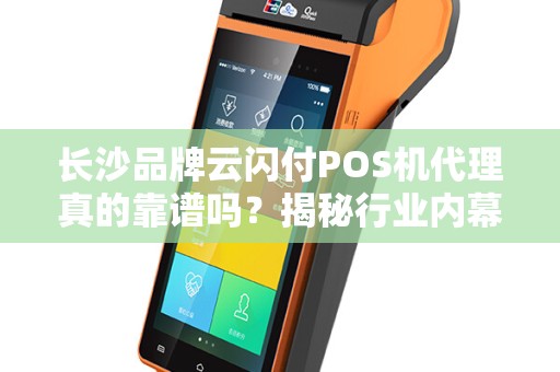 长沙品牌云闪付POS机代理真的靠谱吗？揭秘行业内幕与避坑指南！