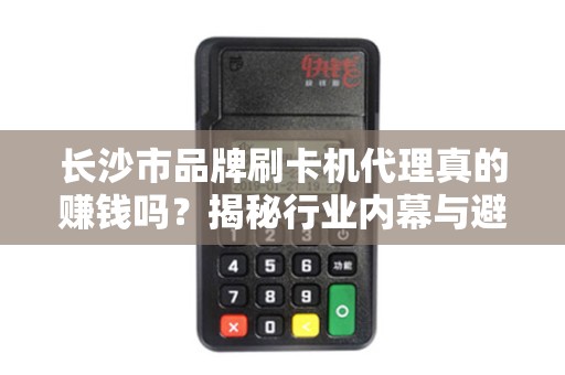 长沙市品牌刷卡机代理真的赚钱吗？揭秘行业内幕与避坑指南！