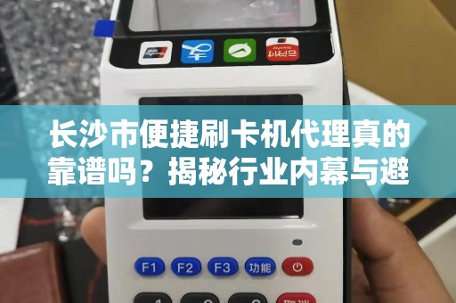 长沙市便捷刷卡机代理真的靠谱吗？揭秘行业内幕与避坑指南！