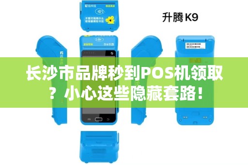 长沙市品牌秒到POS机领取？小心这些隐藏套路！