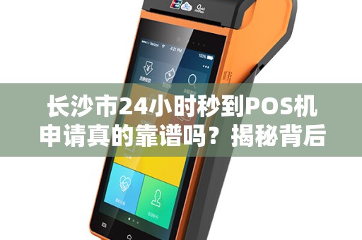 长沙市24小时秒到POS机申请真的靠谱吗？揭秘背后的3大陷阱！